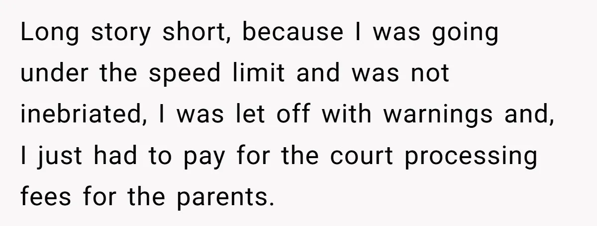 Long story short, because I was going under the speed limit and was not inebriated, I was let off with warnings and, I just had to pay for the court...