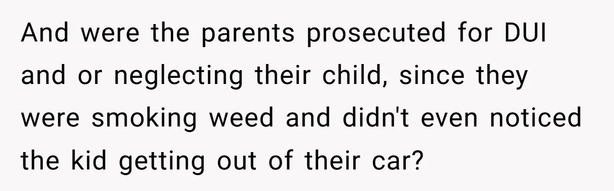 And were the parents prosecuted for DUI and or neglecting their child, since they were smoking weed and didn't even noticed the kid getting out of their car?