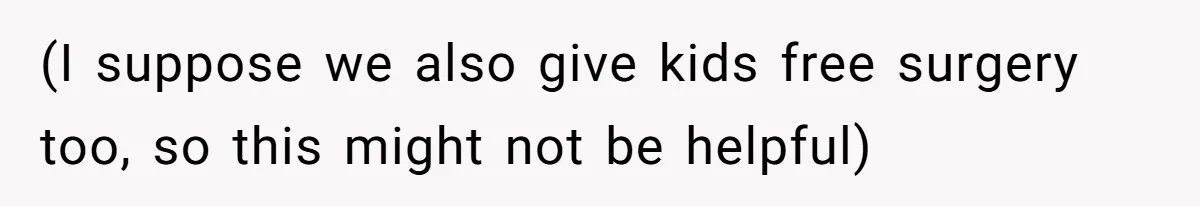 (I suppose we also give kids free surgery too, so this might not be helpful)