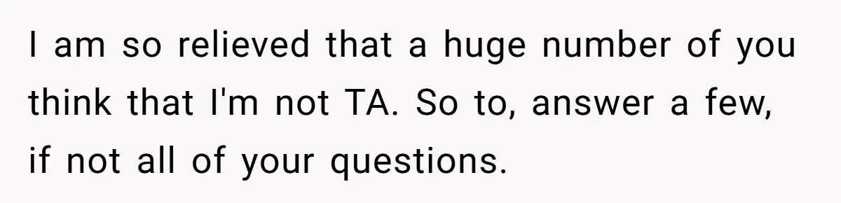 I am so relieved that a huge number of you think that I'm not TA. So to, answer a few, if not all of your questions.