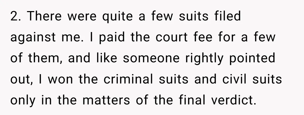2. There were quite a few suits filed against me. I paid the court fee for a few of them, and like someone rightly pointed out, I won the criminal...