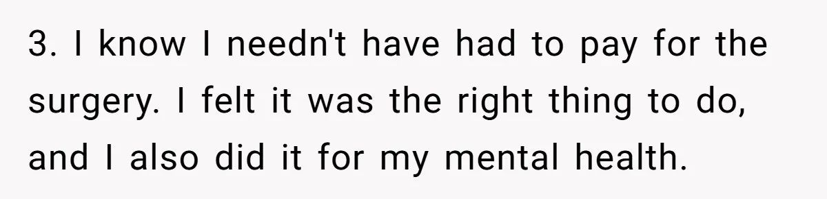 3. I know I needn't have had to pay for the surgery. I felt it was the right thing to do, and I also did it for my mental health.