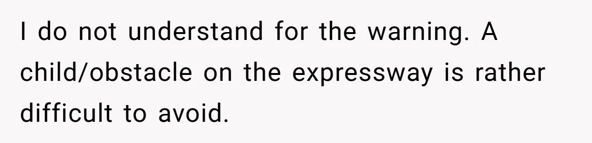 I do not understand for the warning. A child/obstacle on the expressway is rather difficult to avoid.