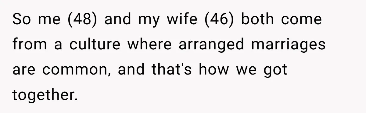 So me (48) and my wife (46) both come from a culture where arranged marriages are common, and that's how we got together.