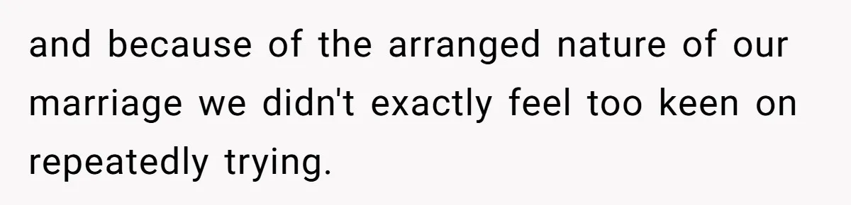 and because of the arranged nature of our marriage we didn't exactly feel too keen on repeatedly trying.