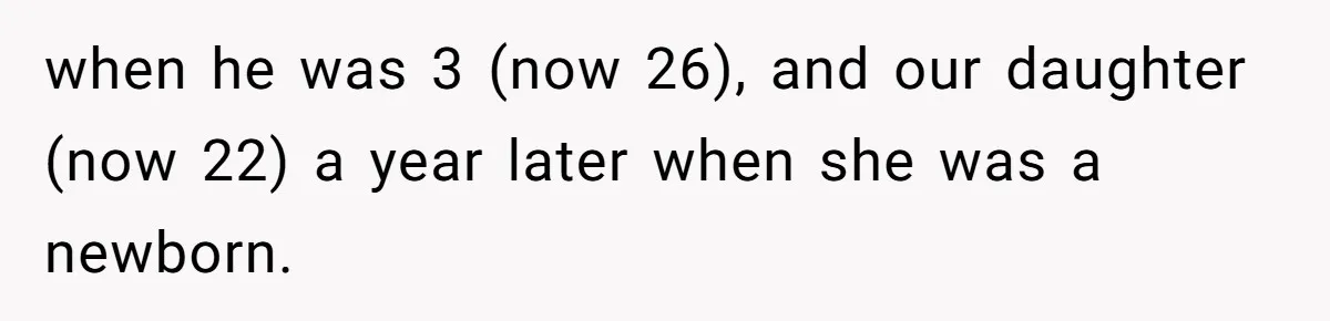 when he was 3 (now 26), and our daughter (now 22) a year later when she was a newborn.