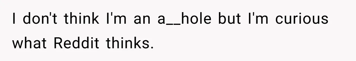 I don't think I'm an a__hole but I'm curious what Reddit thinks.