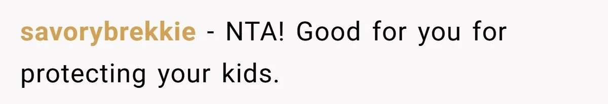 savorybrekkie − NTA! Good for you for protecting your kids.
