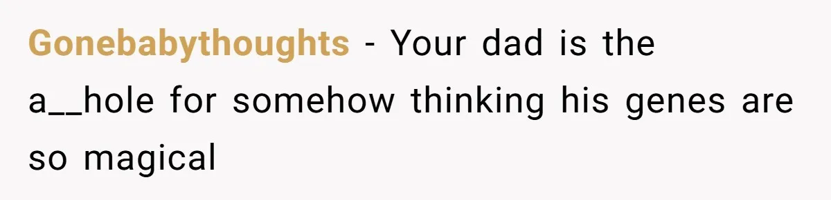 Gonebabythoughts − Your dad is the a__hole for somehow thinking his genes are so magical