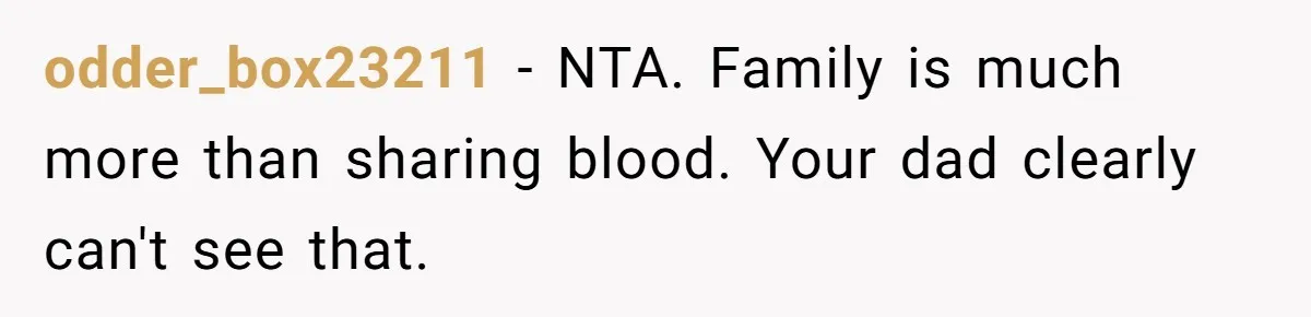 odder_box23211 − NTA. Family is much more than sharing blood. Your dad clearly can't see that.