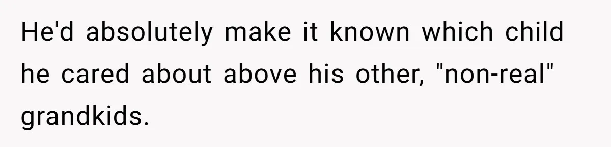 He'd absolutely make it known which child he cared about above his other, "non-real" grandkids.