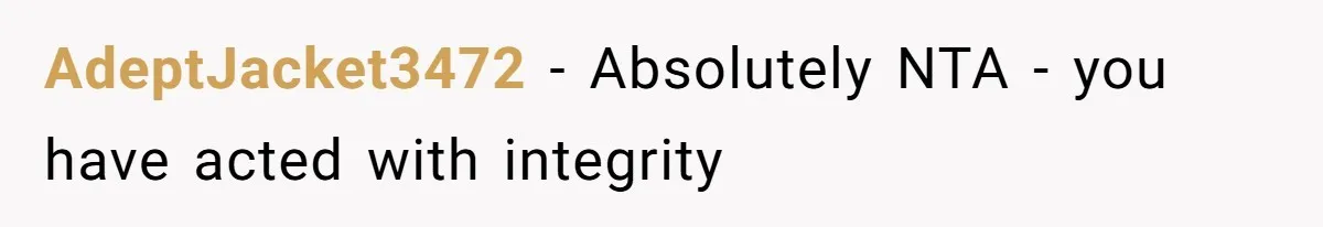 AdeptJacket3472 − Absolutely NTA - you have acted with integrity