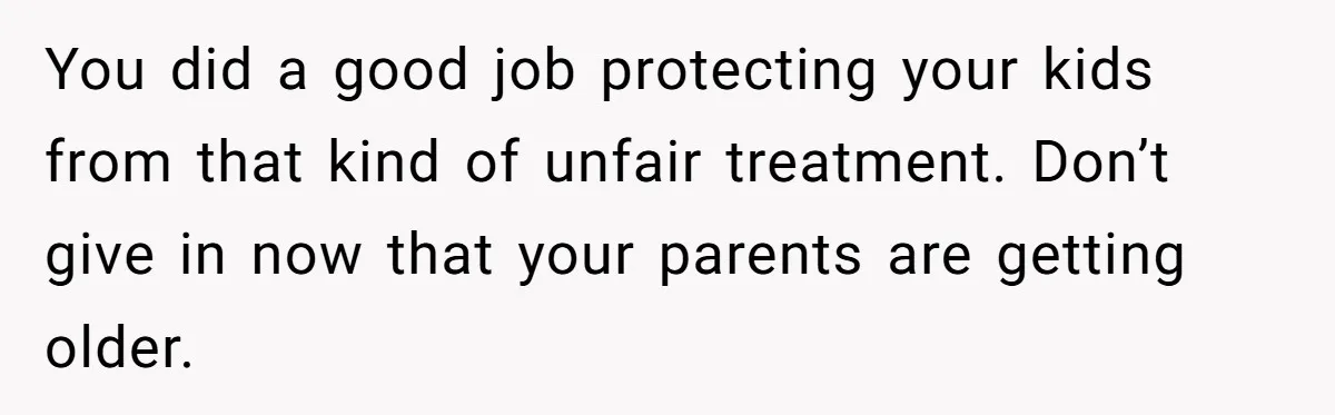 You did a good job protecting your kids from that kind of unfair treatment. Don’t give in now that your parents are getting older.
