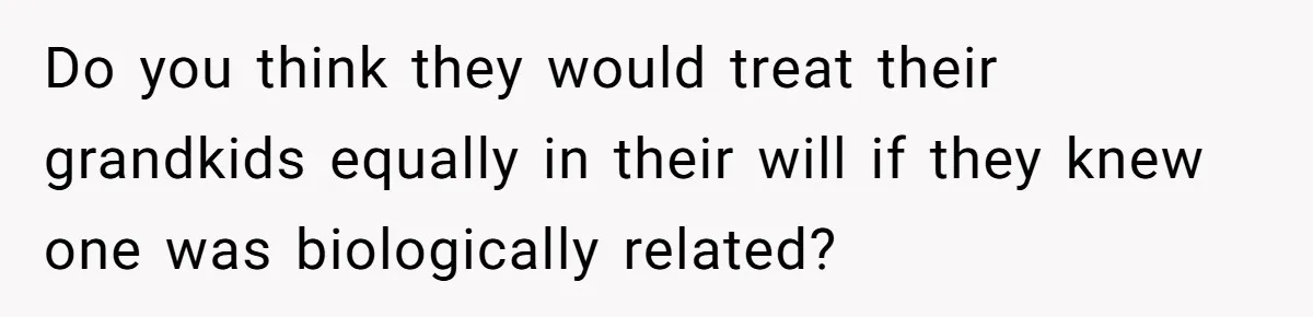 Do you think they would treat their grandkids equally in their will if they knew one was biologically related?