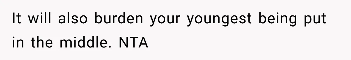 It will also burden your youngest being put in the middle. NTA