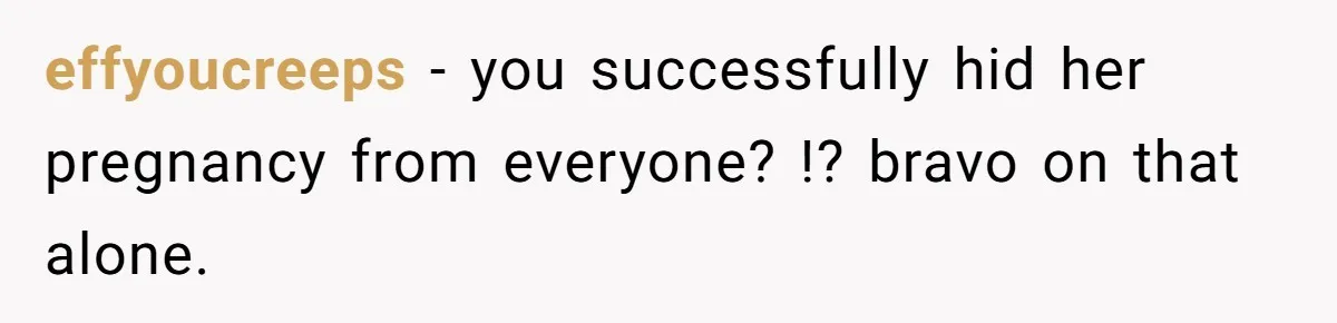 effyoucreeps − you successfully hid her pregnancy from everyone? !? bravo on that alone.