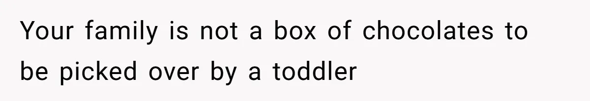 Your family is not a box of chocolates to be picked over by a toddler