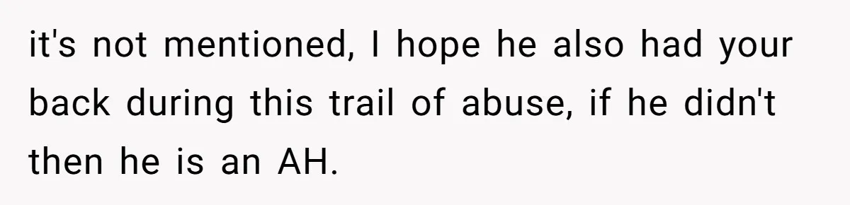 it's not mentioned, I hope he also had your back during this trail of abuse, if he didn't then he is an AH.