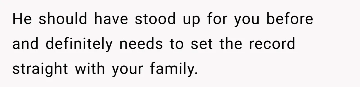 He should have stood up for you before and definitely needs to set the record straight with your family.