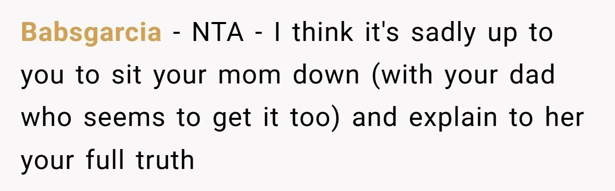 Babsgarcia − NTA - I think it's sadly up to you to sit your mom down (with your dad who seems to get it too) and explain to her your...