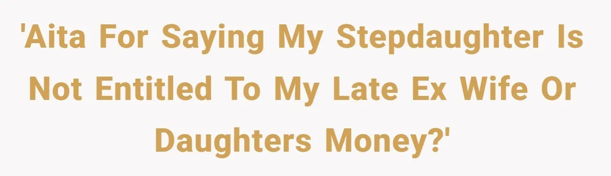 'AITA for saying my stepdaughter is not entitled to my late ex wife or daughters money?'