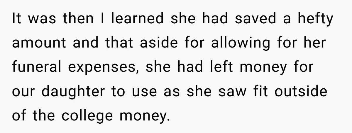It was then I learned she had saved a hefty amount and that aside for allowing for her funeral expenses, she had left money for our daughter to use as...
