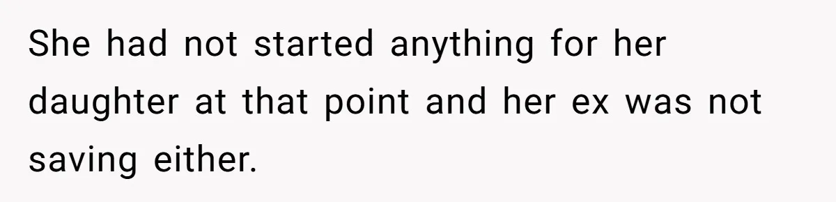 She had not started anything for her daughter at that point and her ex was not saving either.