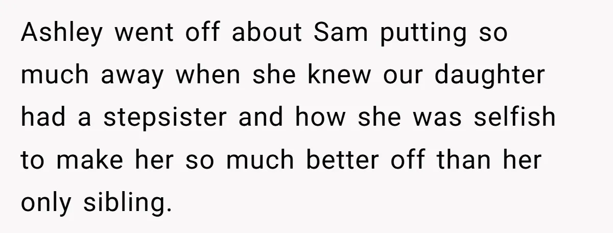 Ashley went off about Sam putting so much away when she knew our daughter had a stepsister and how she was selfish to make her so much better off than...