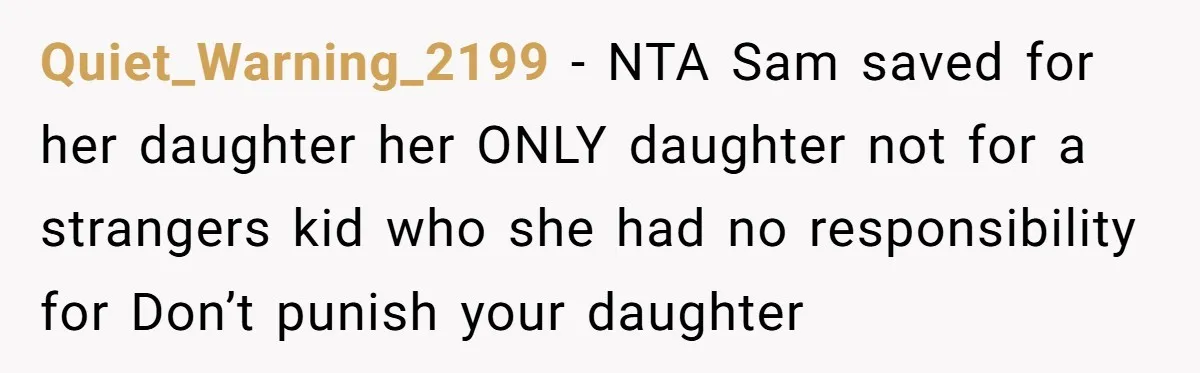 Quiet_Warning_2199 − NTA Sam saved for her daughter her ONLY daughter not for a strangers kid who she had no responsibility for Don’t punish your daughter