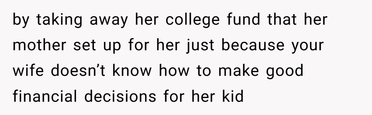 by taking away her college fund that her mother set up for her just because your wife doesn’t know how to make good financial decisions for her kid