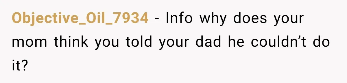 Objective_Oil_7934 − Info why does your mom think you told your dad he couldn’t do it?