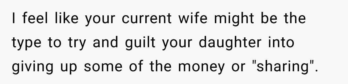 I feel like your current wife might be the type to try and guilt your daughter into giving up some of the money or "sharing".