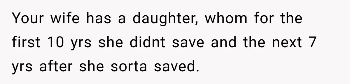 Your wife has a daughter, whom for the first 10 yrs she didnt save and the next 7 yrs after she sorta saved.
