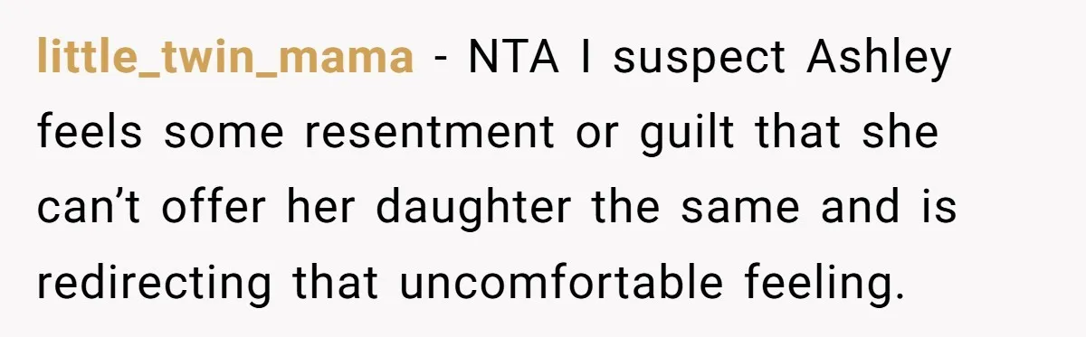 little_twin_mama − NTA I suspect Ashley feels some resentment or guilt that she can’t offer her daughter the same and is redirecting that uncomfortable feeling.