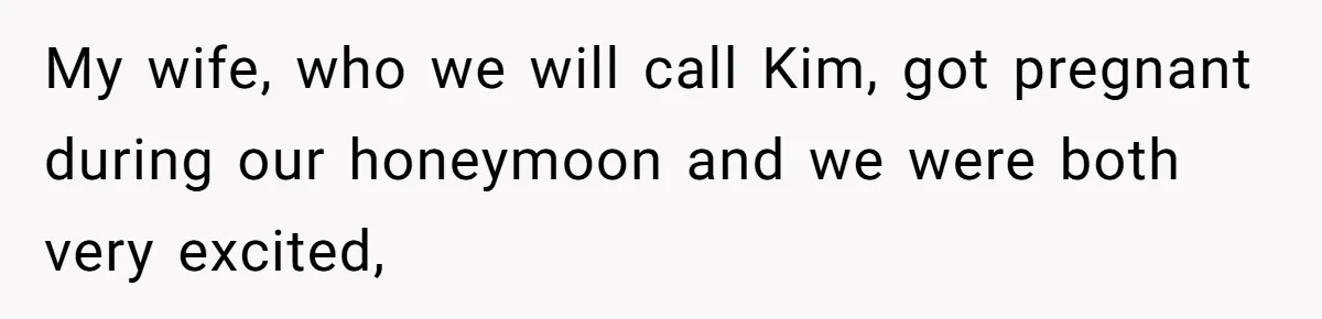My wife, who we will call Kim, got pregnant during our honeymoon and we were both very excited,