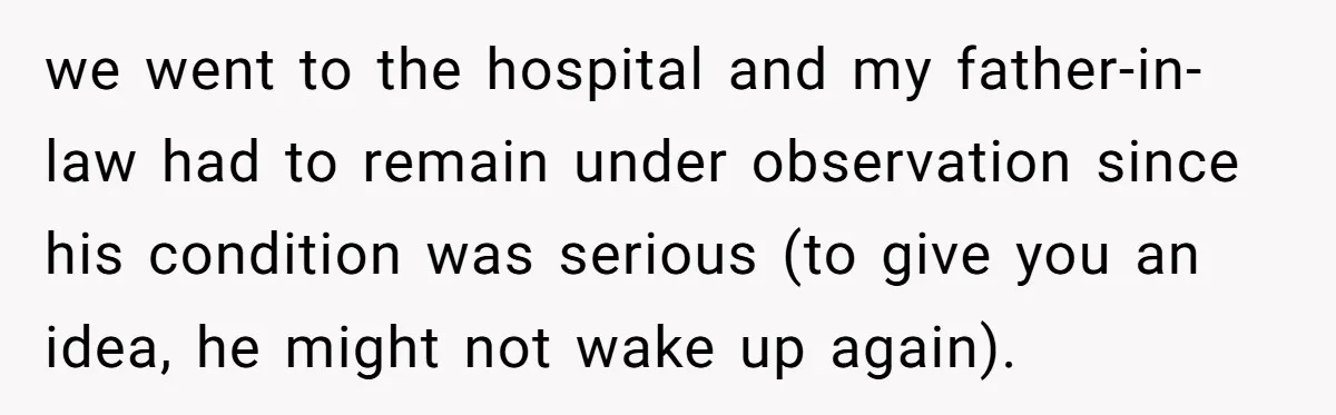 we went to the hospital and my father-in-law had to remain under observation since his condition was serious (to give you an idea, he might not wake up again).