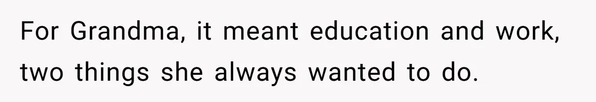 For Grandma, it meant education and work, two things she always wanted to do.