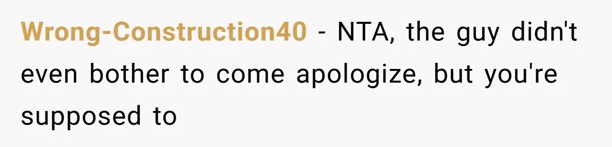 Wrong-Construction40 − NTA, the guy didn't even bother to come apologize, but you're supposed to