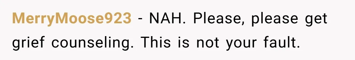 MerryMoose923 − NAH. Please, please get grief counseling. This is not your fault.