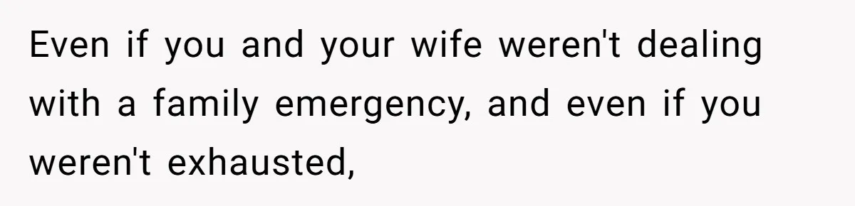 Even if you and your wife weren't dealing with a family emergency, and even if you weren't exhausted,