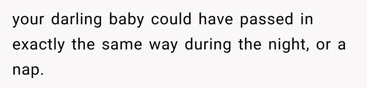 your darling baby could have passed in exactly the same way during the night, or a nap.