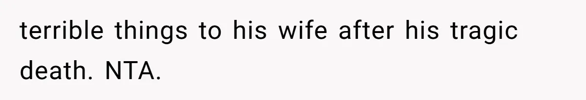 terrible things to his wife after his tragic death. NTA.