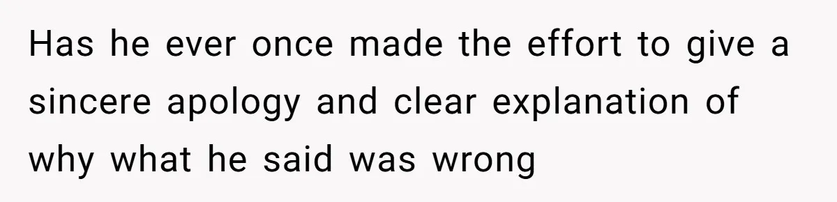 Has he ever once made the effort to give a sincere apology and clear explanation of why what he said was wrong
