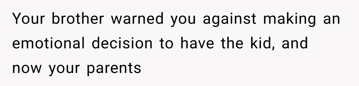 Your brother warned you against making an emotional decision to have the kid, and now your parents