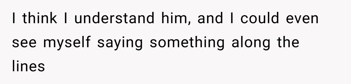 I think I understand him, and I could even see myself saying something along the lines