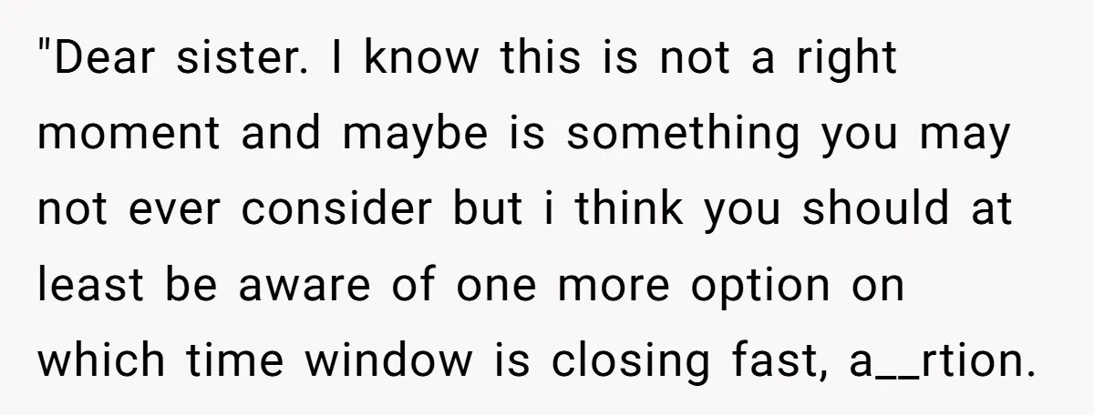 "Dear sister. I know this is not a right moment and maybe is something you may not ever consider but i think you should at least be aware of one...