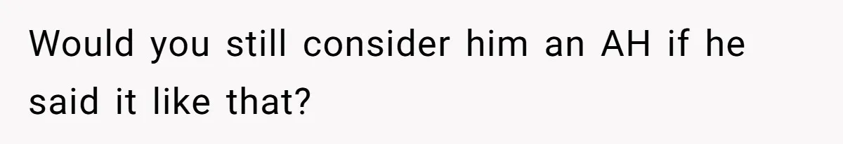Would you still consider him an AH if he said it like that?