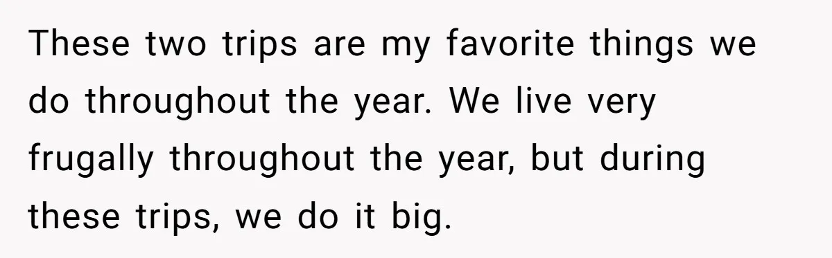 These two trips are my favorite things we do throughout the year. We live very frugally throughout the year, but during these trips, we do it big.