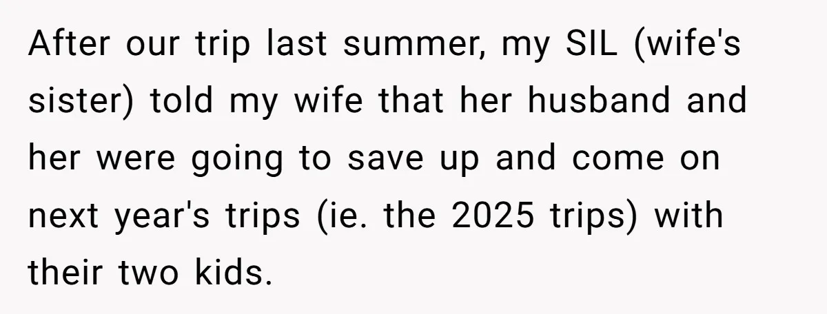 After our trip last summer, my SIL (wife's sister) told my wife that her husband and her were going to save up and come on next year's trips (ie. the...