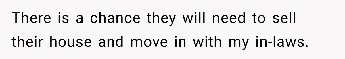 There is a chance they will need to sell their house and move in with my in-laws.